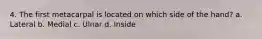 4. The first metacarpal is located on which side of the hand? a. Lateral b. Medial c. Ulnar d. Inside