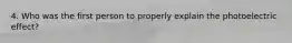 4. Who was the first person to properly explain the photoelectric effect?