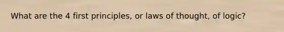 What are the 4 first principles, or laws of thought, of logic?