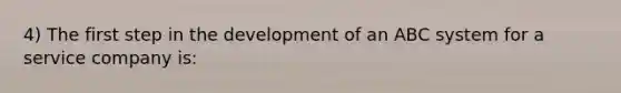 4) The first step in the development of an ABC system for a service company is: