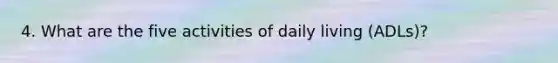 4. What are the five activities of daily living (ADLs)?