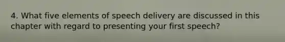 4. What five elements of speech delivery are discussed in this chapter with regard to presenting your first speech?