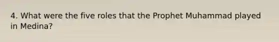 4. What were the five roles that the Prophet Muhammad played in Medina?