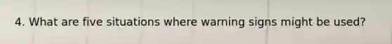 4. What are five situations where warning signs might be used?