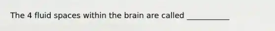 The 4 fluid spaces within <a href='https://www.questionai.com/knowledge/kLMtJeqKp6-the-brain' class='anchor-knowledge'>the brain</a> are called ___________