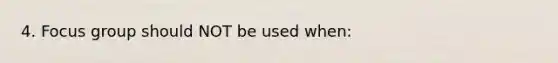 4. Focus group should NOT be used when: