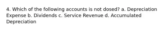 4. Which of the following accounts is not dosed? a. Depreciation Expense b. Dividends c. Service Revenue d. Accumulated Depreciation