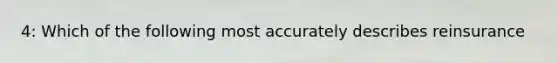 4: Which of the following most accurately describes reinsurance