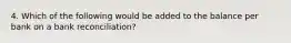 4. Which of the following would be added to the balance per bank on a bank reconciliation?