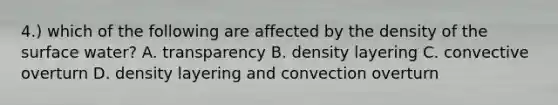4.) which of the following are affected by the density of the surface water? A. transparency B. density layering C. convective overturn D. density layering and convection overturn