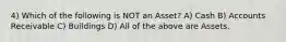 4) Which of the following is NOT an Asset? A) Cash B) Accounts Receivable C) Buildings D) All of the above are Assets.