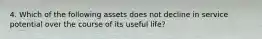 4. Which of the following assets does not decline in service potential over the course of its useful life?