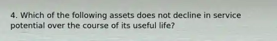 4. Which of the following assets does not decline in service potential over the course of its useful life?