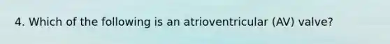 4. Which of the following is an atrioventricular (AV) valve?