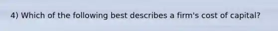 4) Which of the following best describes a firm's cost of capital?