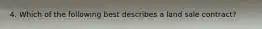 4. Which of the following best describes a land sale contract?