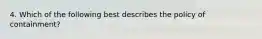 4. Which of the following best describes the policy of containment?