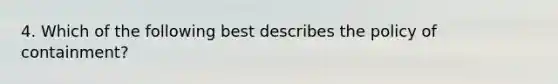 4. Which of the following best describes the policy of containment?