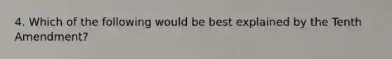 4. Which of the following would be best explained by the Tenth Amendment?