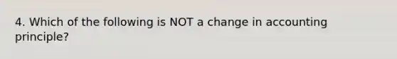 4. Which of the following is NOT a change in accounting principle?