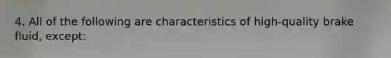 4. All of the following are characteristics of high-quality brake fluid, except:
