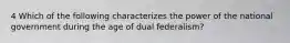 4 Which of the following characterizes the power of the national government during the age of dual federalism?