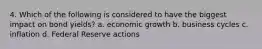 4. Which of the following is considered to have the biggest impact on bond yields? a. economic growth b. business cycles c. inflation d. Federal Reserve actions