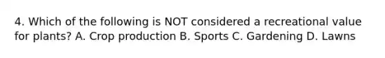 4. Which of the following is NOT considered a recreational value for plants? A. Crop production B. Sports C. Gardening D. Lawns