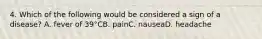 4. Which of the following would be considered a sign of a disease? A. fever of 39°CB. painC. nauseaD. headache