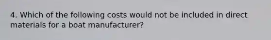 4. Which of the following costs would not be included in direct materials for a boat manufacturer?