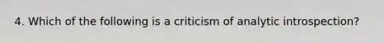 4. Which of the following is a criticism of analytic introspection?