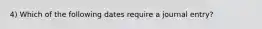 4) Which of the following dates require a journal entry?