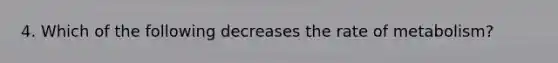 4. Which of the following decreases the rate of metabolism?