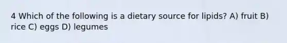 4 Which of the following is a dietary source for lipids? A) fruit B) rice C) eggs D) legumes