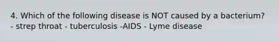 4. Which of the following disease is NOT caused by a bacterium? - strep throat - tuberculosis -AIDS - Lyme disease