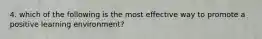 4. which of the following is the most effective way to promote a positive learning environment?