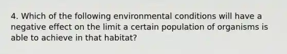 4. Which of the following environmental conditions will have a negative effect on the limit a certain population of organisms is able to achieve in that habitat?