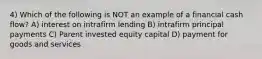 4) Which of the following is NOT an example of a financial cash flow? A) interest on intrafirm lending B) intrafirm principal payments C) Parent invested equity capital D) payment for goods and services