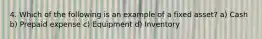 4. Which of the following is an example of a fixed asset? a) Cash b) Prepaid expense c) Equipment d) Inventory