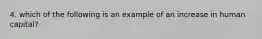 4. which of the following is an example of an increase in human capital?