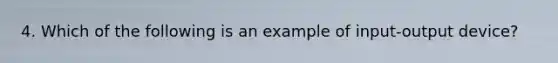 4. Which of the following is an example of input-output device?