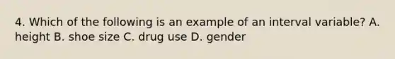 4. Which of the following is an example of an interval variable? A. height B. shoe size C. drug use D. gender