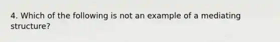 4. Which of the following is not an example of a mediating structure?