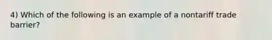 4) Which of the following is an example of a nontariff trade barrier?