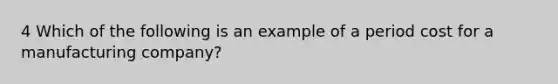 4 Which of the following is an example of a period cost for a manufacturing company?