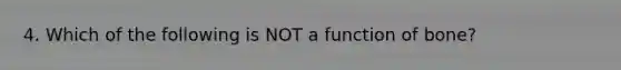 4. Which of the following is NOT a function of bone?