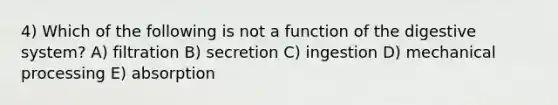 4) Which of the following is not a function of the digestive system? A) filtration B) secretion C) ingestion D) mechanical processing E) absorption