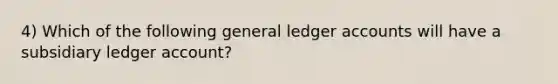 4) Which of the following general ledger accounts will have a subsidiary ledger account?