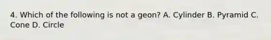 4. Which of the following is not a geon? A. Cylinder B. Pyramid C. Cone D. Circle