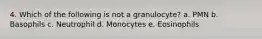 4. Which of the following is not a granulocyte? a. PMN b. Basophils c. Neutrophil d. Monocytes e. Eosinophils